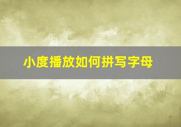 小度播放如何拼写字母