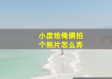 小度给俺俩拍个照片怎么弄