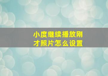 小度继续播放刚才照片怎么设置