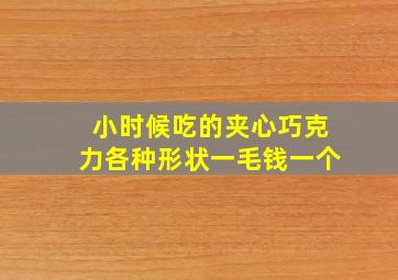 小时候吃的夹心巧克力各种形状一毛钱一个