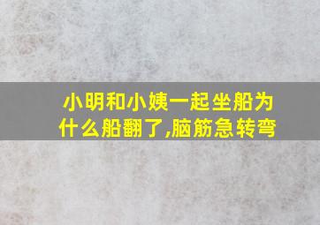 小明和小姨一起坐船为什么船翻了,脑筋急转弯