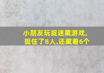 小朋友玩捉迷藏游戏,捉住了8人,还藏着6个