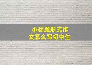 小标题形式作文怎么写初中生