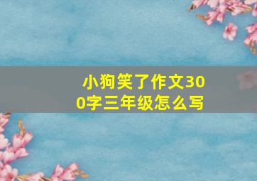 小狗笑了作文300字三年级怎么写