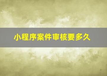 小程序案件审核要多久