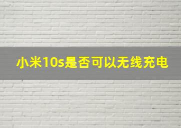 小米10s是否可以无线充电