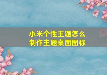 小米个性主题怎么制作主题桌面图标