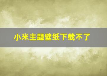 小米主题壁纸下载不了