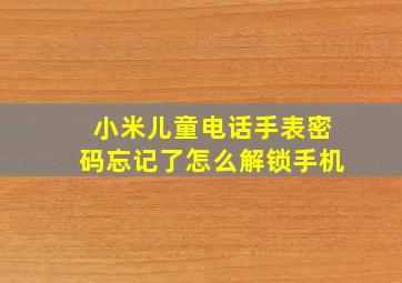 小米儿童电话手表密码忘记了怎么解锁手机