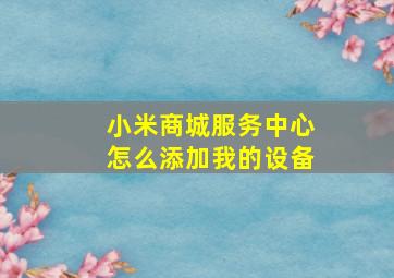 小米商城服务中心怎么添加我的设备