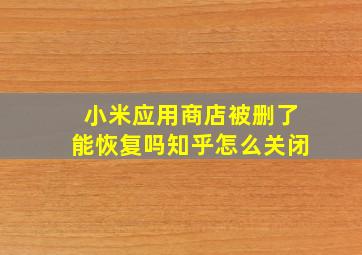 小米应用商店被删了能恢复吗知乎怎么关闭