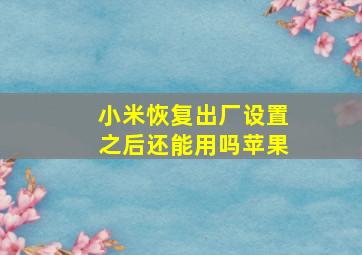 小米恢复出厂设置之后还能用吗苹果