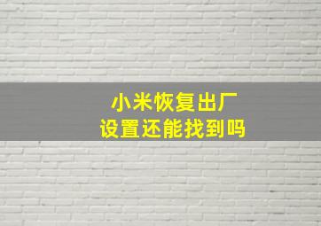 小米恢复出厂设置还能找到吗