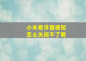 小米悬浮窗通知怎么关闭不了呢