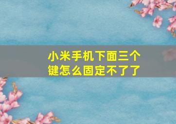 小米手机下面三个键怎么固定不了了