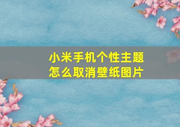 小米手机个性主题怎么取消壁纸图片