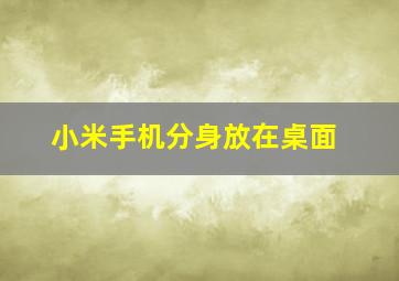 小米手机分身放在桌面