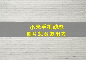 小米手机动态照片怎么发出去