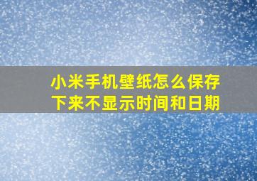 小米手机壁纸怎么保存下来不显示时间和日期