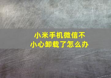 小米手机微信不小心卸载了怎么办