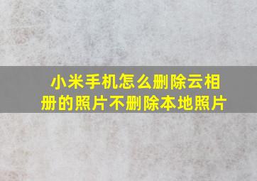 小米手机怎么删除云相册的照片不删除本地照片