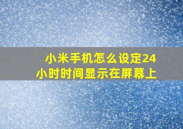 小米手机怎么设定24小时时间显示在屏幕上