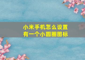 小米手机怎么设置有一个小圆圈图标