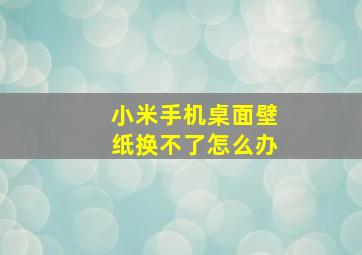 小米手机桌面壁纸换不了怎么办