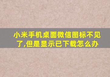 小米手机桌面微信图标不见了,但是显示已下载怎么办