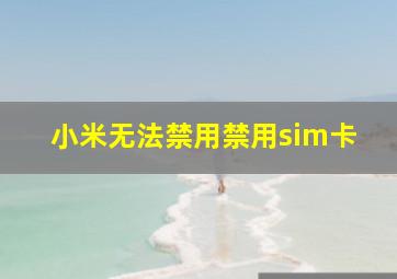 小米无法禁用禁用sim卡