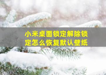 小米桌面锁定解除锁定怎么恢复默认壁纸