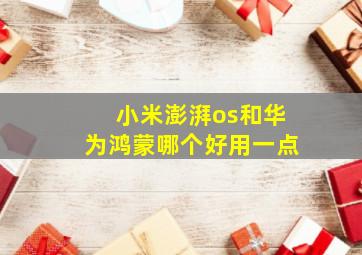 小米澎湃os和华为鸿蒙哪个好用一点