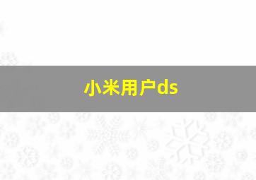 小米用户ds