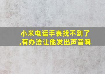 小米电话手表找不到了,有办法让他发出声音嘛