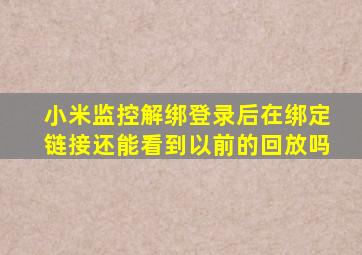 小米监控解绑登录后在绑定链接还能看到以前的回放吗