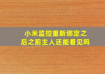 小米监控重新绑定之后之前主人还能看见吗