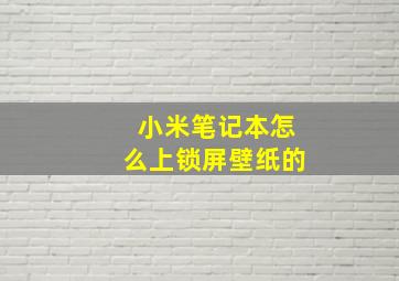 小米笔记本怎么上锁屏壁纸的