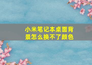 小米笔记本桌面背景怎么换不了颜色