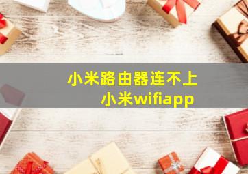 小米路由器连不上小米wifiapp