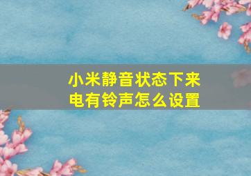 小米静音状态下来电有铃声怎么设置