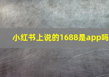 小红书上说的1688是app吗