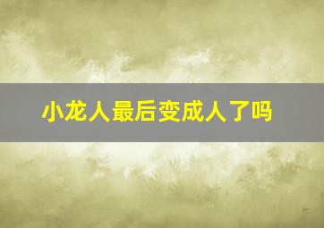 小龙人最后变成人了吗