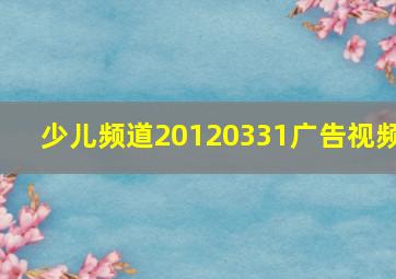 少儿频道20120331广告视频