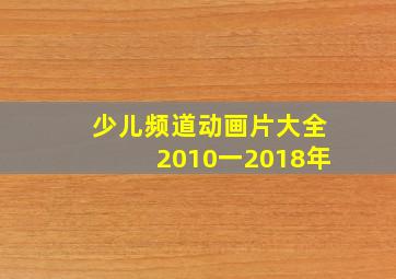 少儿频道动画片大全2010一2018年