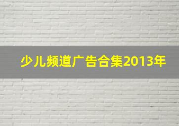 少儿频道广告合集2013年