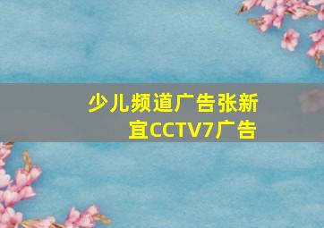 少儿频道广告张新宜CCTV7广告