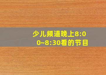 少儿频道晚上8:00~8:30看的节目