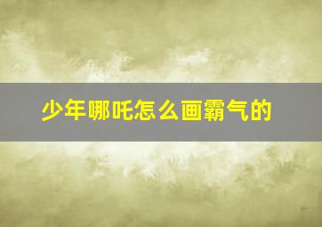 少年哪吒怎么画霸气的