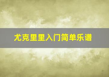 尤克里里入门简单乐谱