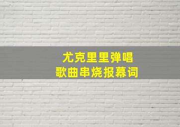 尤克里里弹唱歌曲串烧报幕词